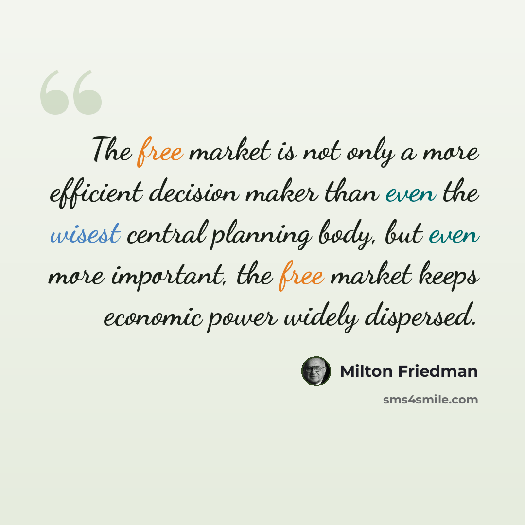 “The free market is not only a more efficient decision maker than even the wisest central planning body, but even more important, the free market keeps economic power widely dispersed.” quote by Milton Friedman