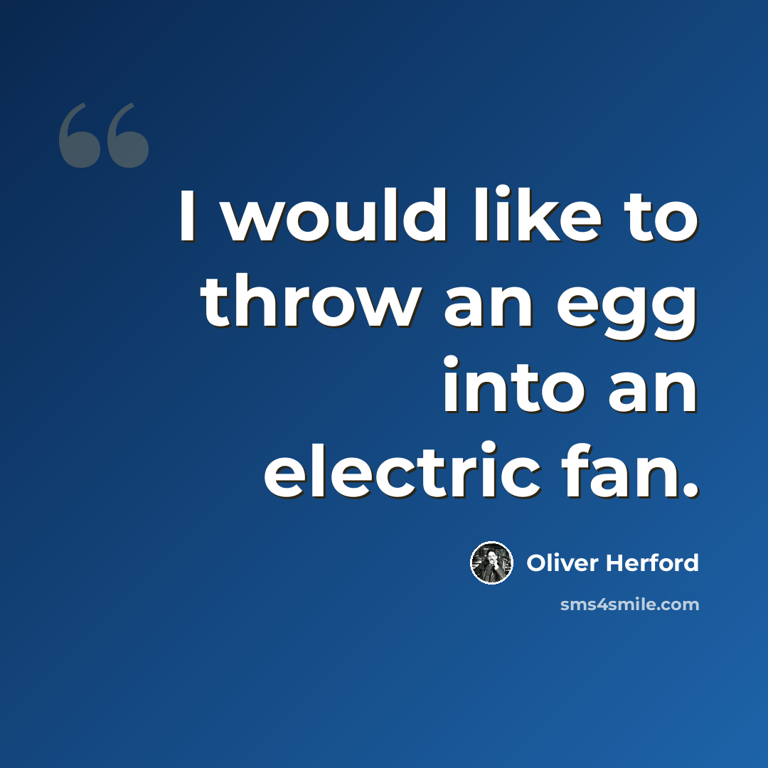 “I would like to throw an egg into an electric fan.” quote by Oliver Herford