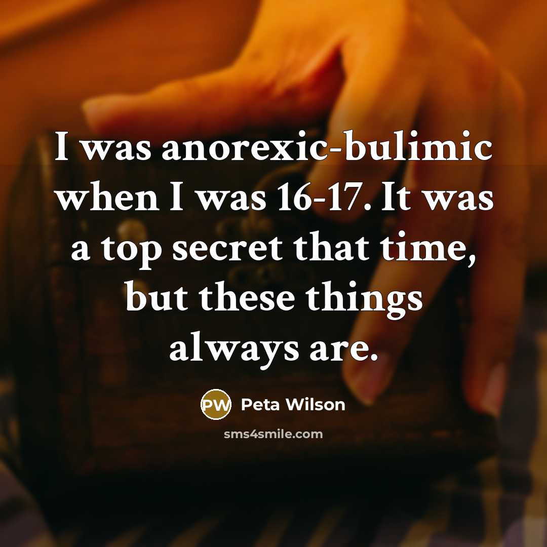 “I was anorexic-bulimic when I was 16-17. It was a top secret that time, but these things always are.” quote by Peta Wilson
