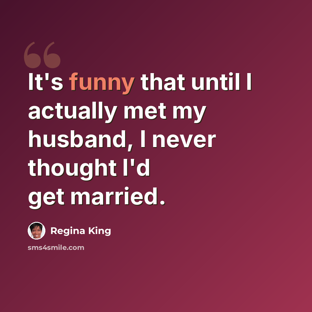 “It's funny that until I actually met my husband, I never thought I'd get married.” quote by Regina King