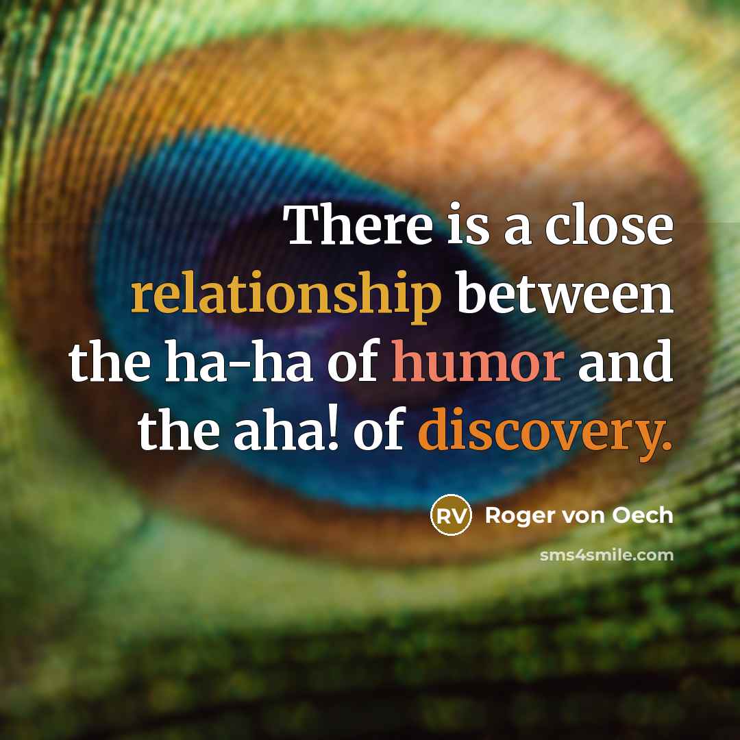 “There is a close relationship between the ha-ha of humor and the aha! of discovery.” quote by Roger Von Oech