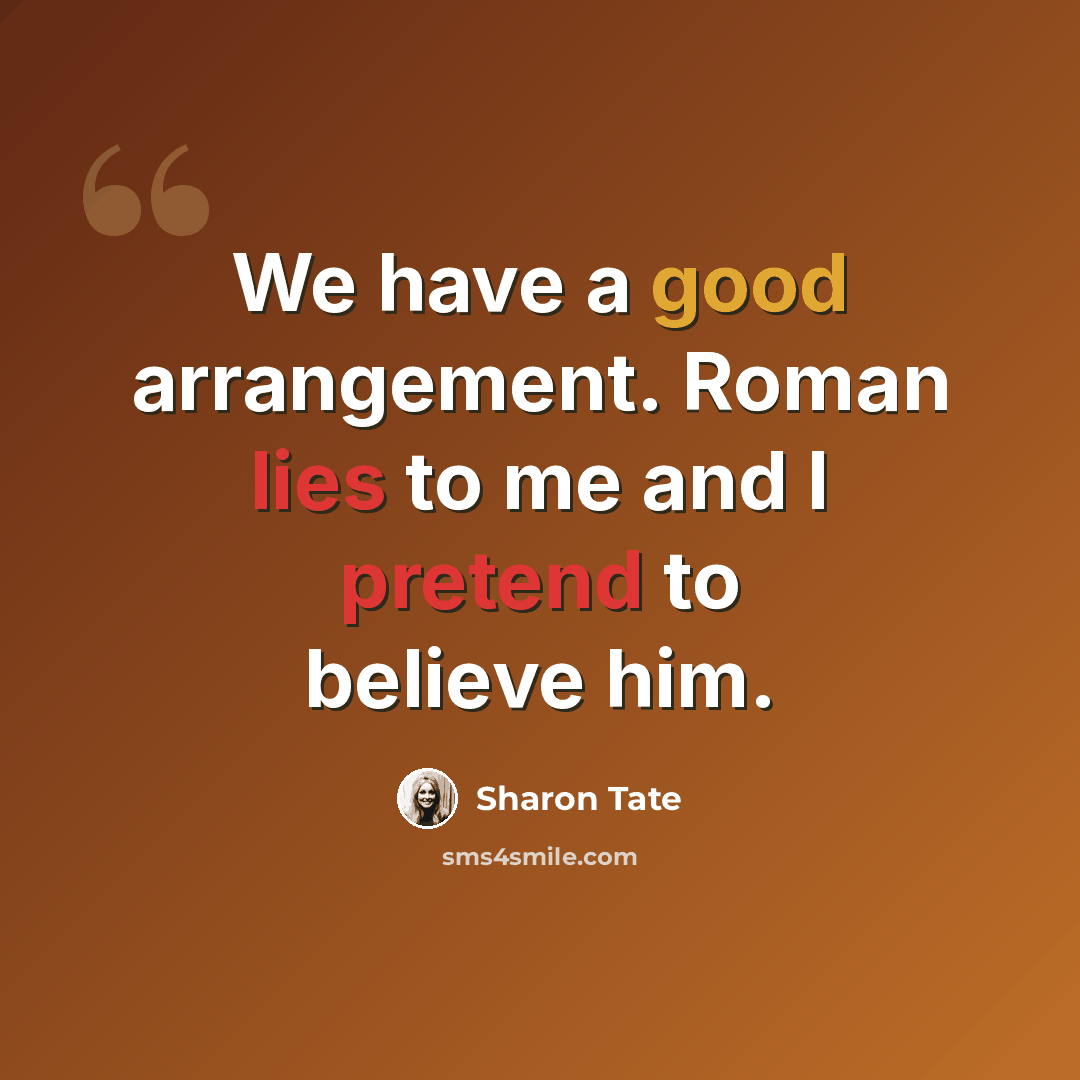 “We have a good arrangement. Roman lies to me and I pretend to believe him.” quote by Sharon Tate