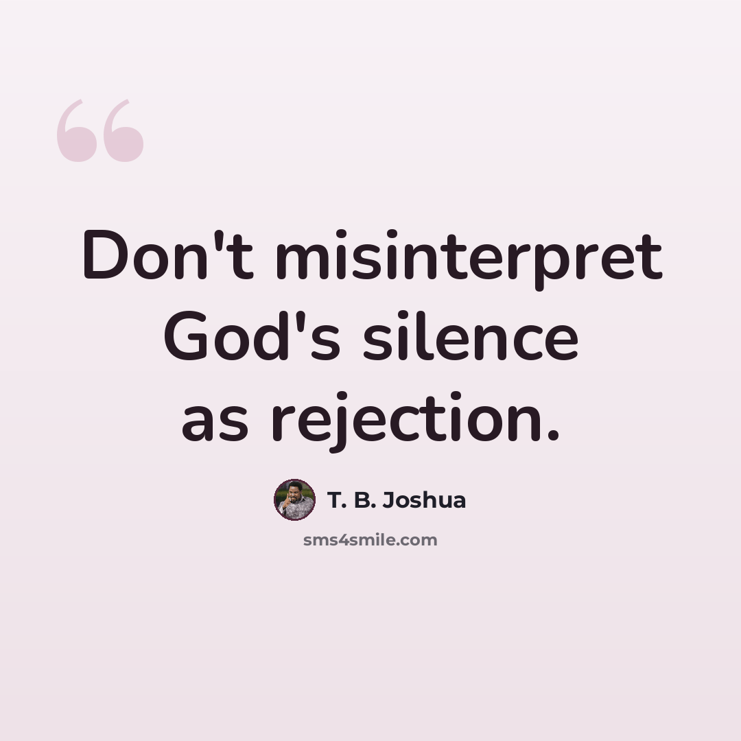 “Don't misinterpret God's silence as rejection.” quote by T. B. Joshua
