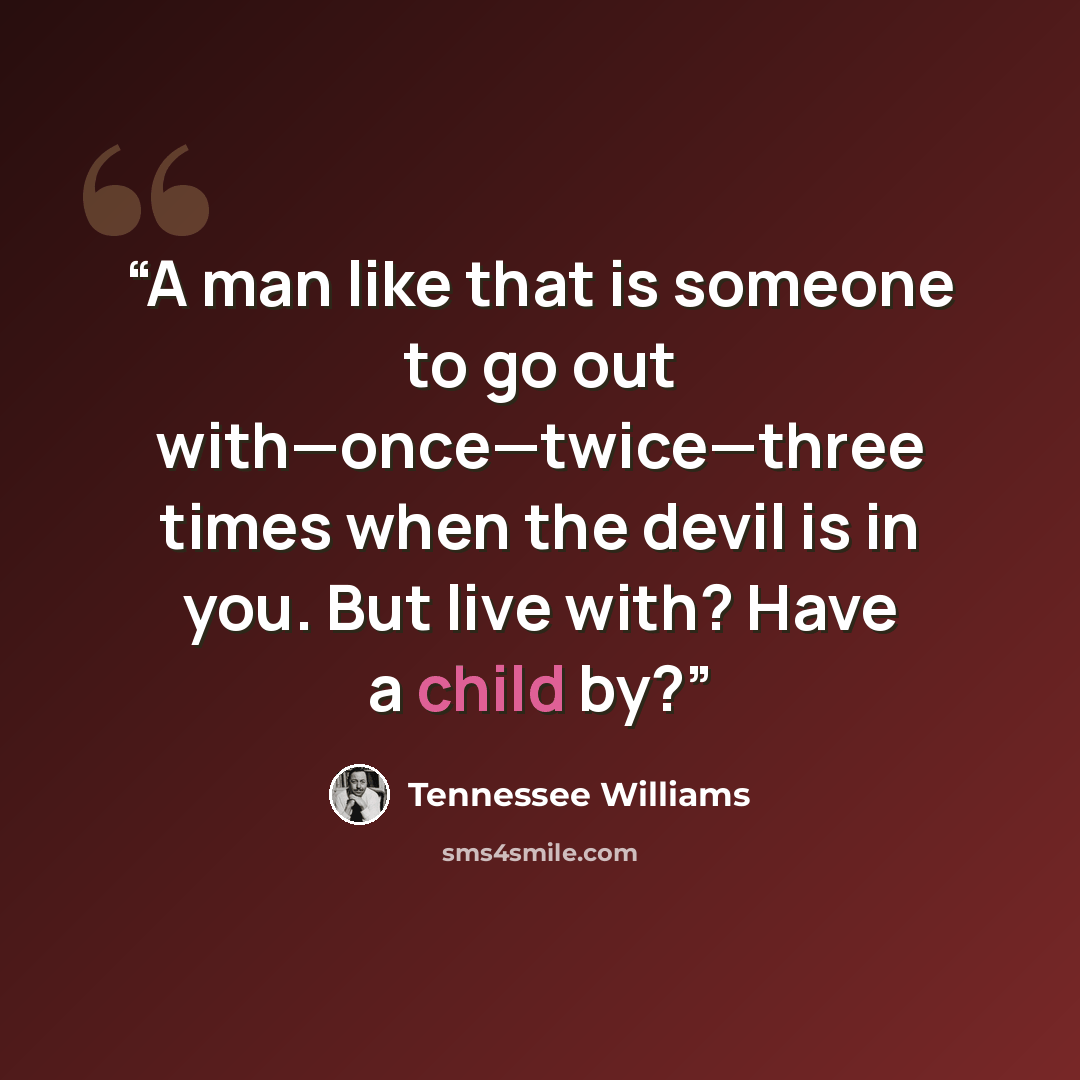 “A man like that is someone to go out with—once—twice—three times when the devil is in you. But live with? Have a child by?” quote by Tennessee Williams