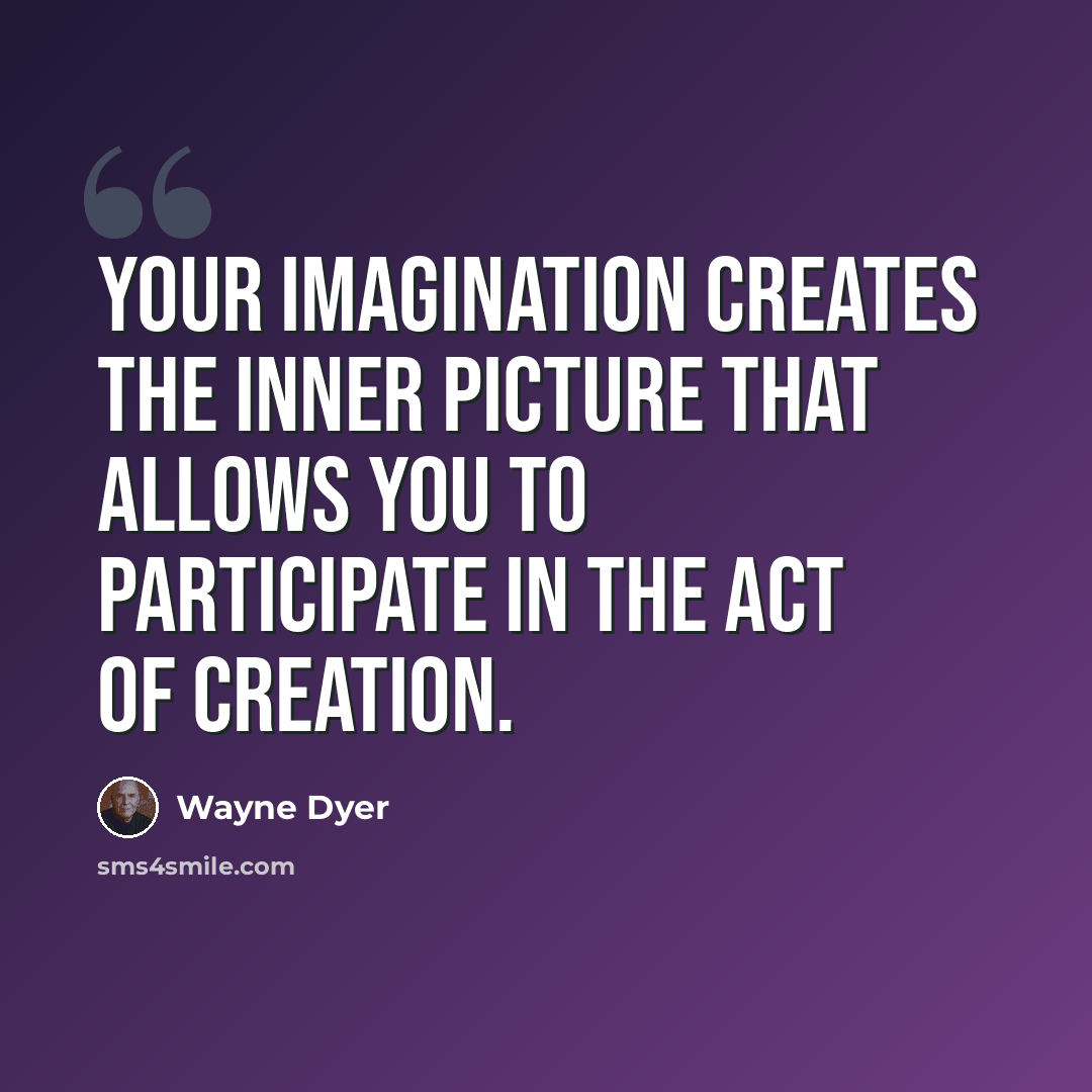 “Your imagination creates the inner picture that allows you to participate in the act of creation.” quote by Wayne Dyer