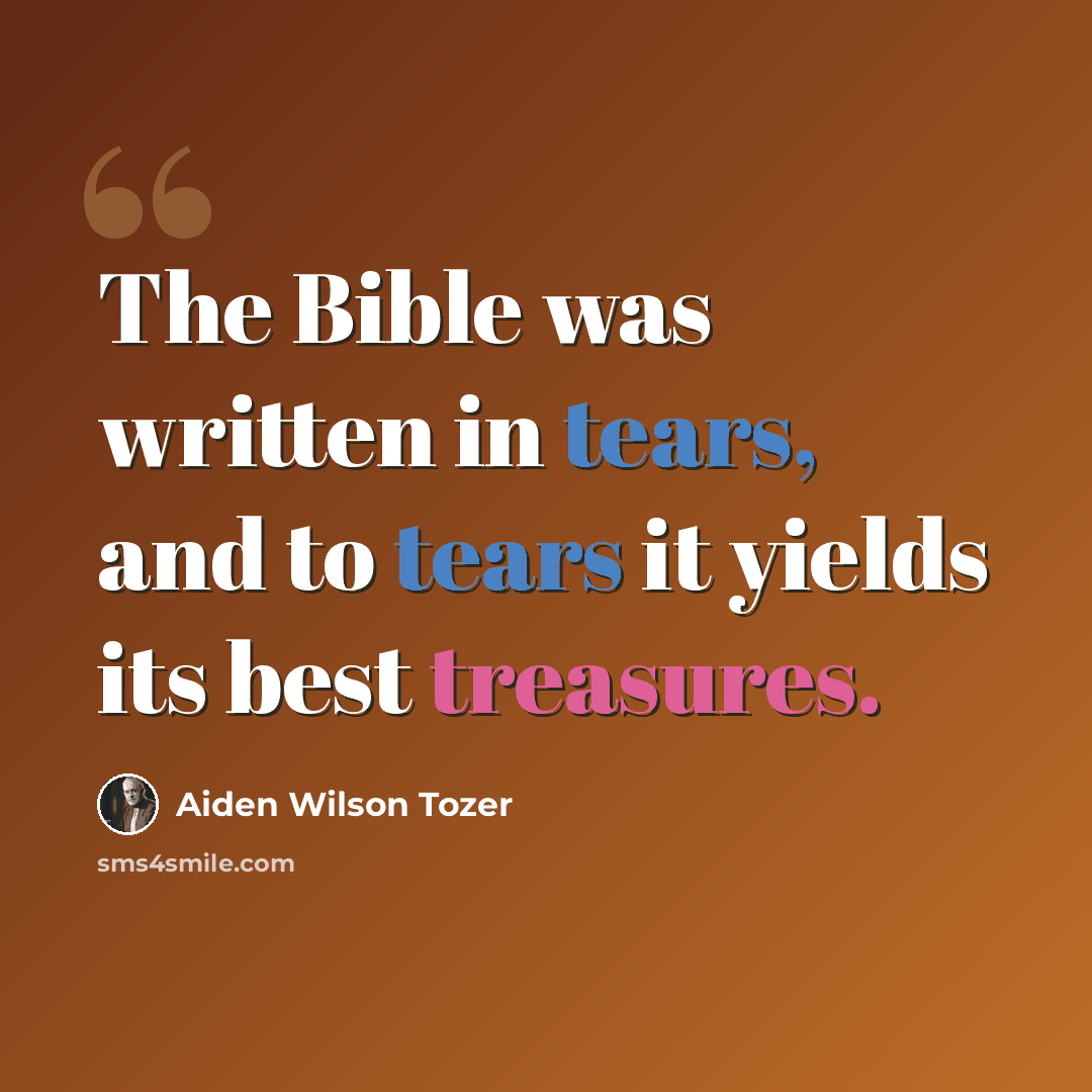 “The Bible was written in tears, and to tears it yields its best treasures.” quote by Aiden Wilson Tozer