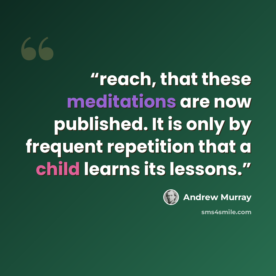 “reach, that these meditations are now published. It is only by frequent repetition that a child learns its lessons.” quote by Andrew Murray