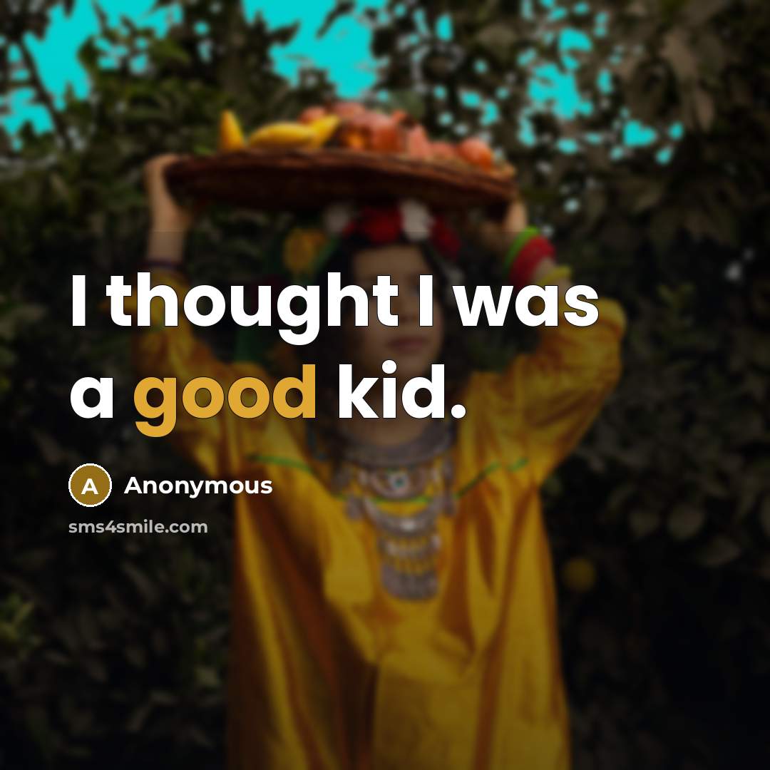 “I thought I was a good kid.” quote by Anonymous