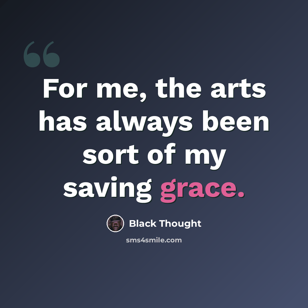 “For me, the arts has always been sort of my saving grace.” quote by Black Thought