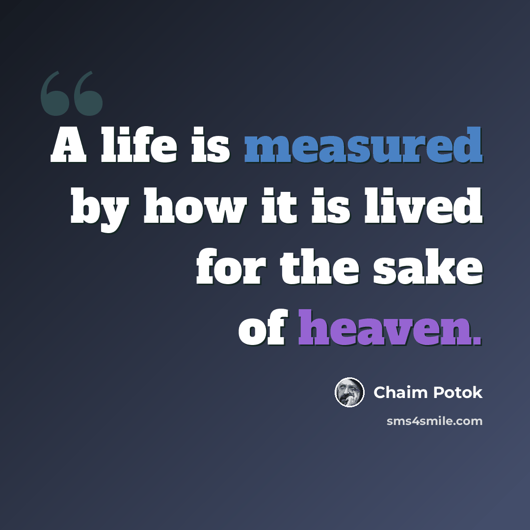 “A life is measured by how it is lived for the sake of heaven.” quote by Chaim Potok