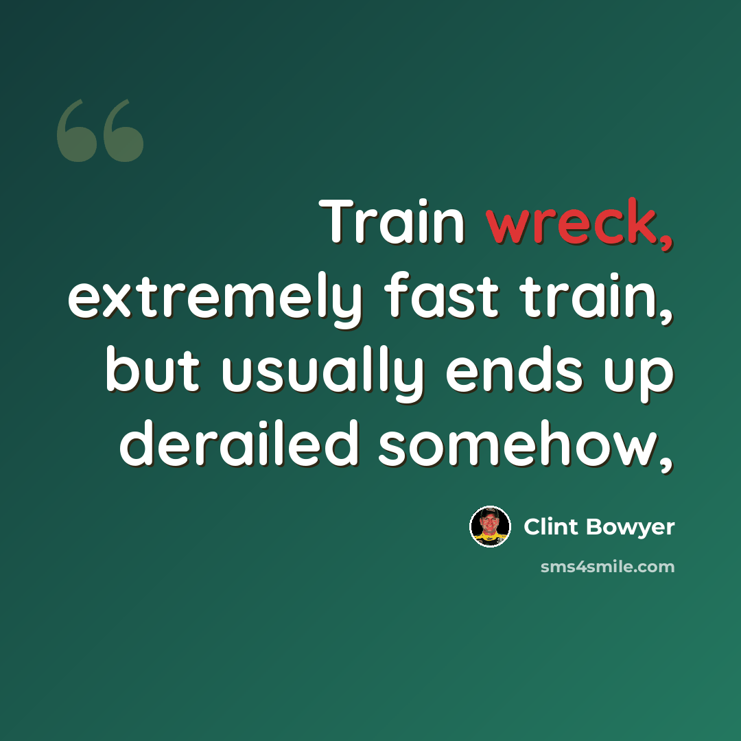 “Train wreck, extremely fast train, but usually ends up derailed somehow,” quote by Clint Bowyer