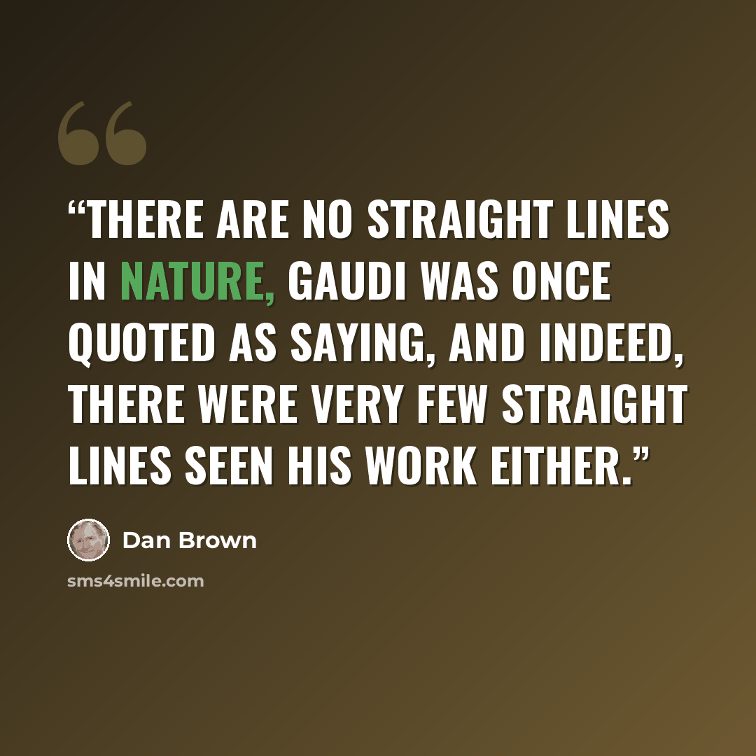 “There are no straight lines in nature, Gaudi was once quoted as saying, and indeed, there were very few straight lines seen his work either.” quote by Dan Brown