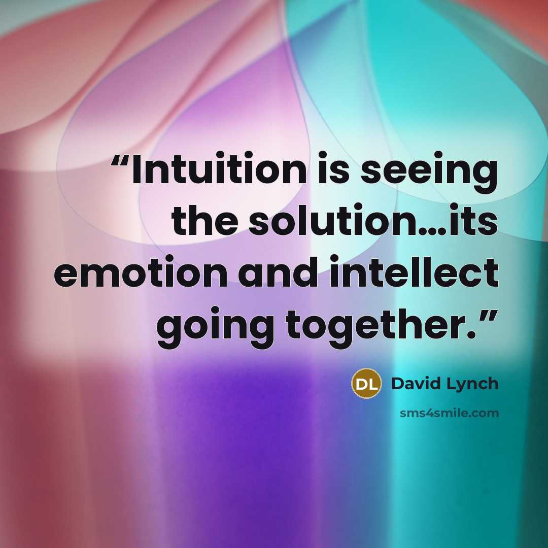 “Intuition is seeing the solution…its emotion and intellect going together.” quote by David Lynch