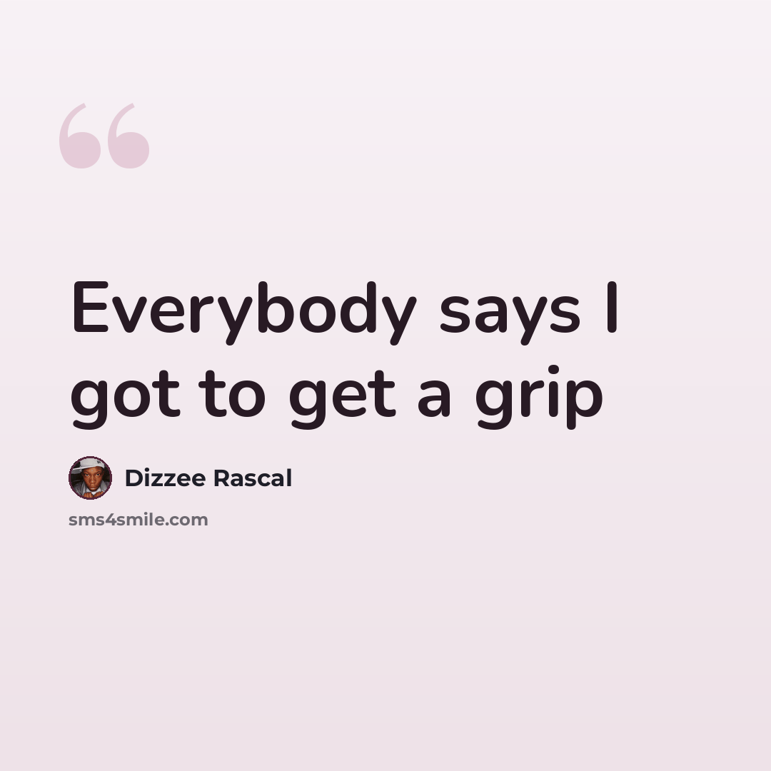 “Everybody says I got to get a grip” quote by Dizzee Rascal