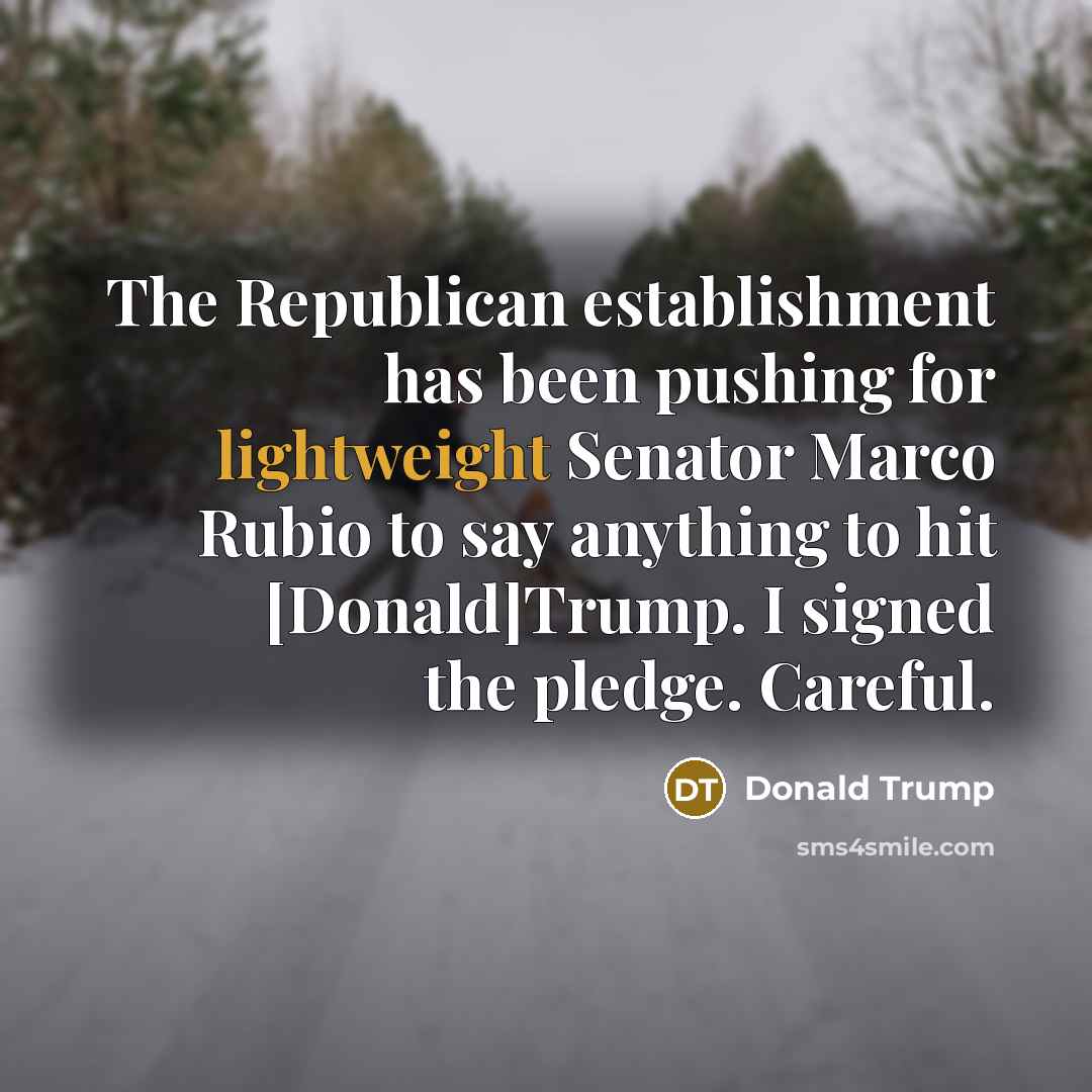 “The Republican establishment has been pushing for lightweight Senator Marco Rubio to say anything to hit [Donald]Trump. I signed the pledge. Careful.” quote by Donald Trump