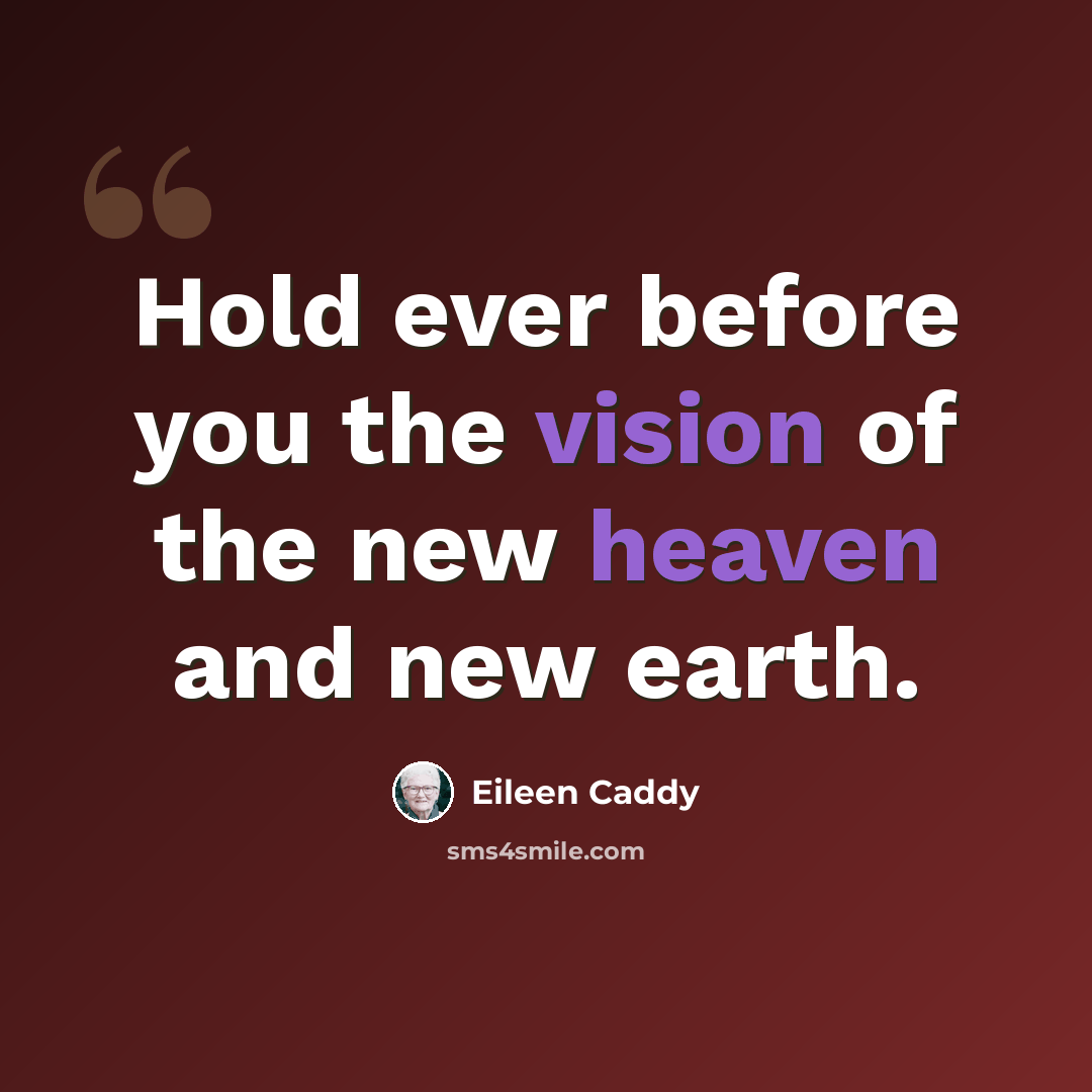 “Hold ever before you the vision of the new heaven and new earth.” quote by Eileen Caddy
