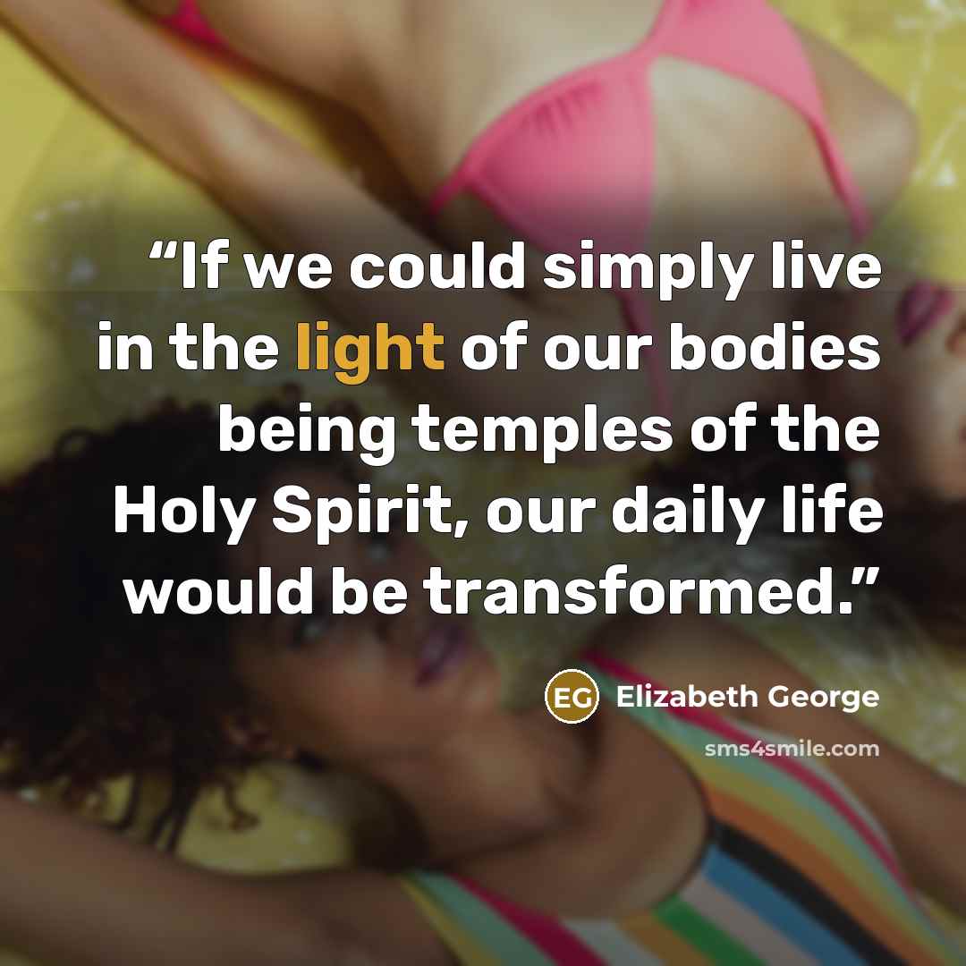 “If we could simply live in the light of our bodies being temples of the Holy Spirit, our daily life would be transformed.” quote by Elizabeth George