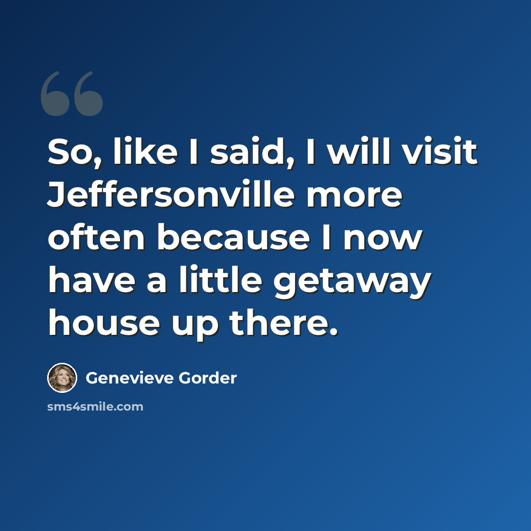 “So, like I said, I will visit Jeffersonville more often because I now have a little getaway house up there.” quote by Genevieve Gorder
