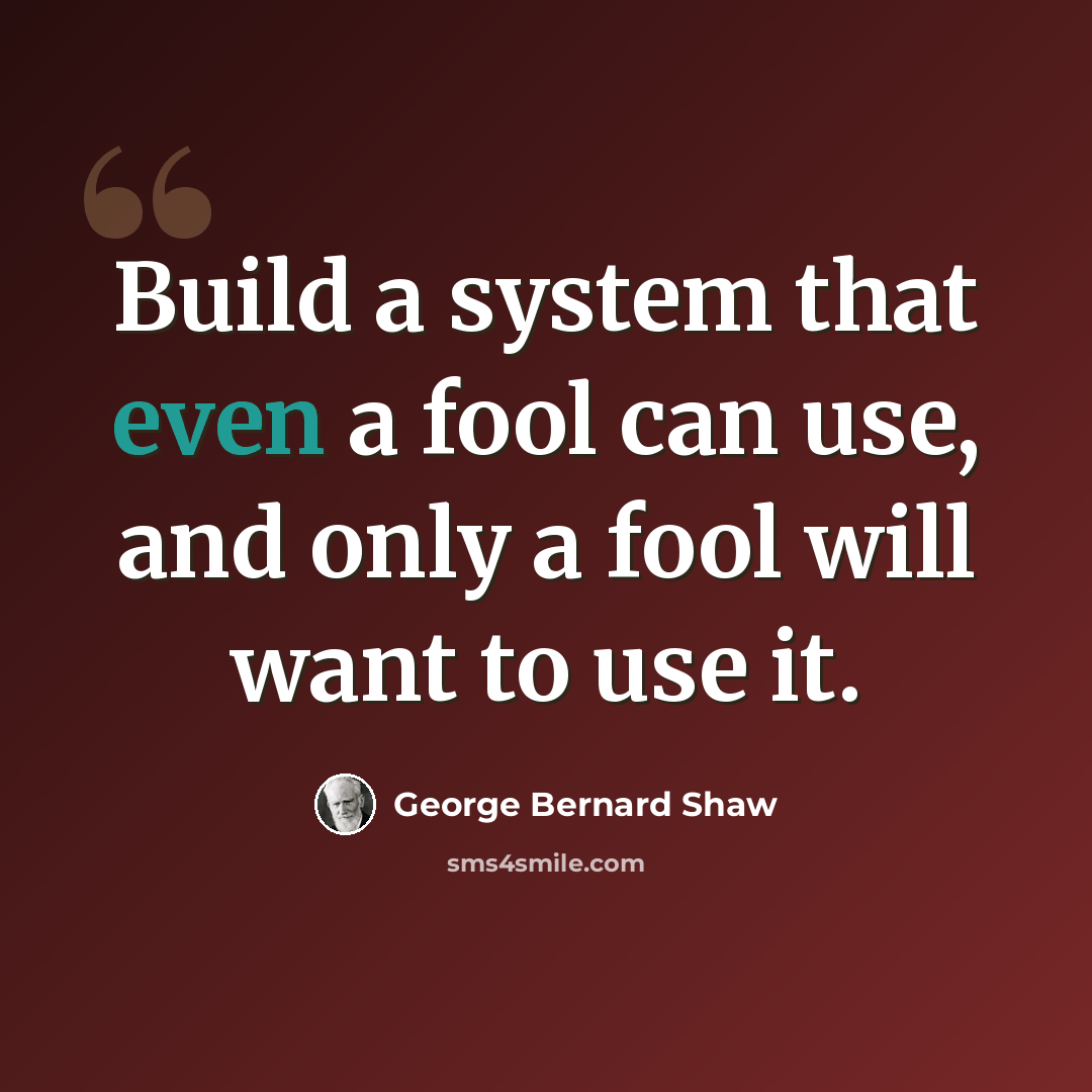 “Build a system that even a fool can use, and only a fool will want to use it.” quote by George Bernard Shaw
