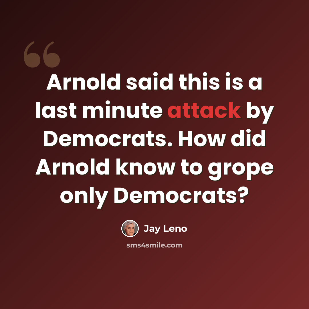 “Arnold said this is a last minute attack by Democrats. How did Arnold know to grope only Democrats?” quote by Jay Leno