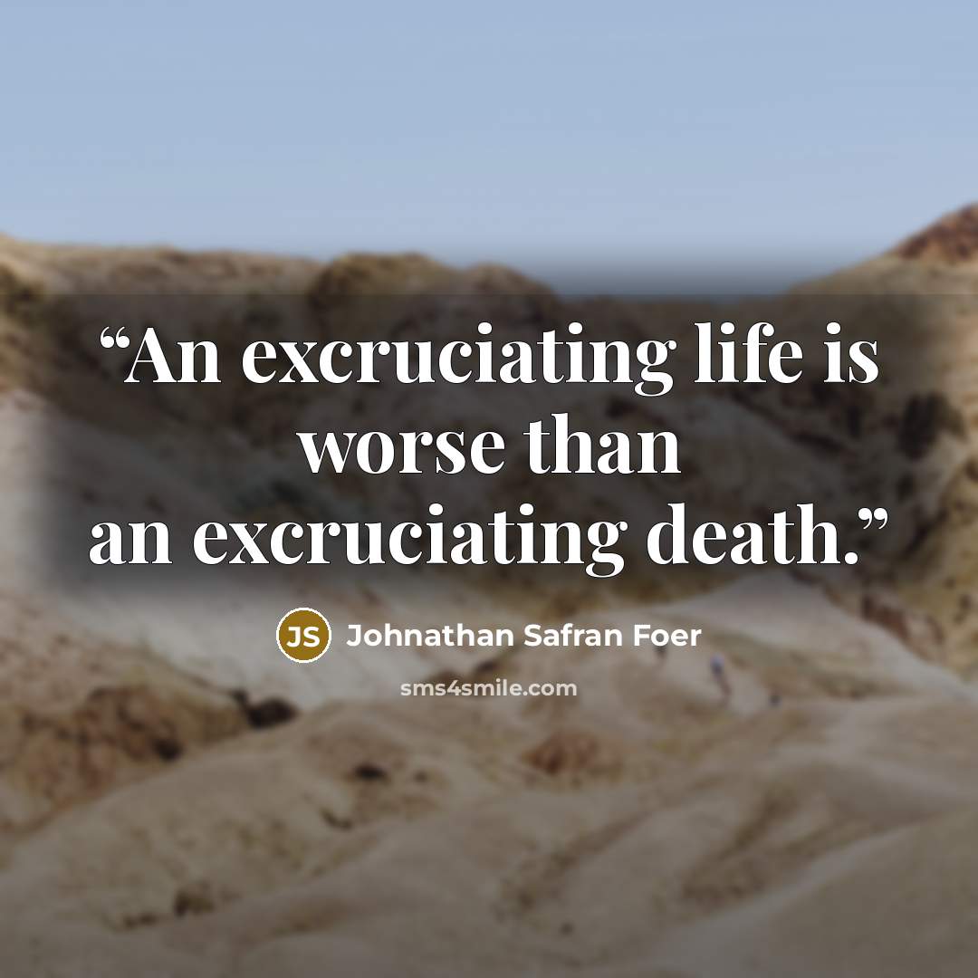 “An excruciating life is worse than an excruciating death.” quote by Johnathan Safran Foer