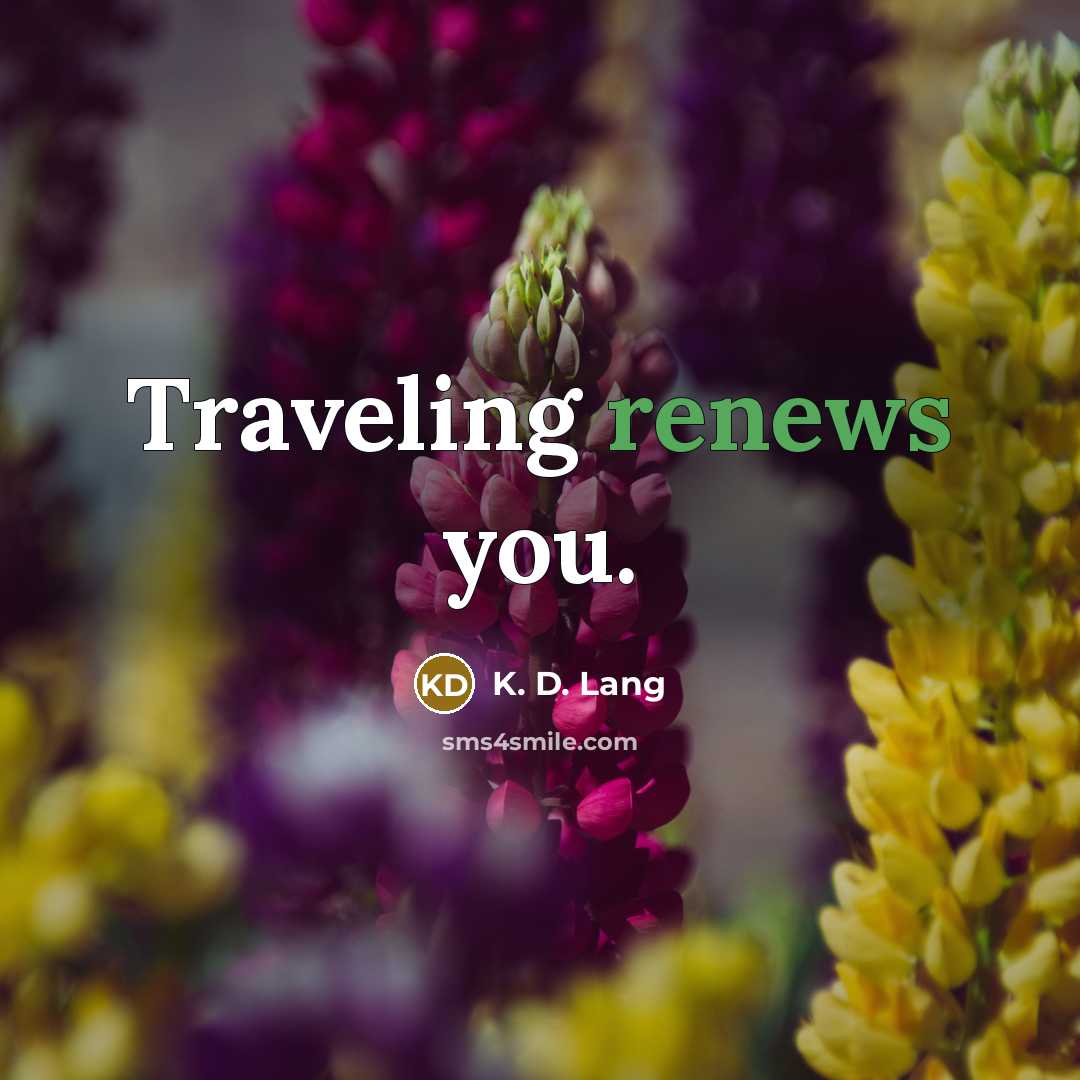 “Traveling renews you.” quote by K. D. Lang