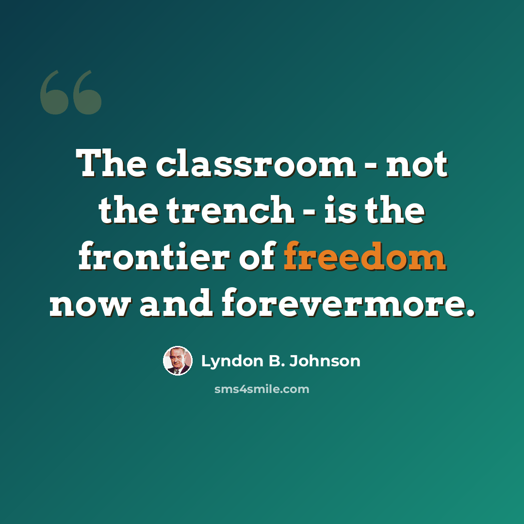 “The classroom - not the trench - is the frontier of freedom now and forevermore.” quote by Lyndon B. Johnson