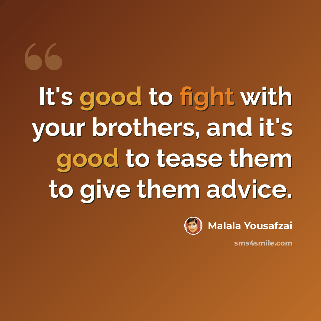 “It's good to fight with your brothers, and it's good to tease them to give them advice.” quote by Malala Yousafzai
