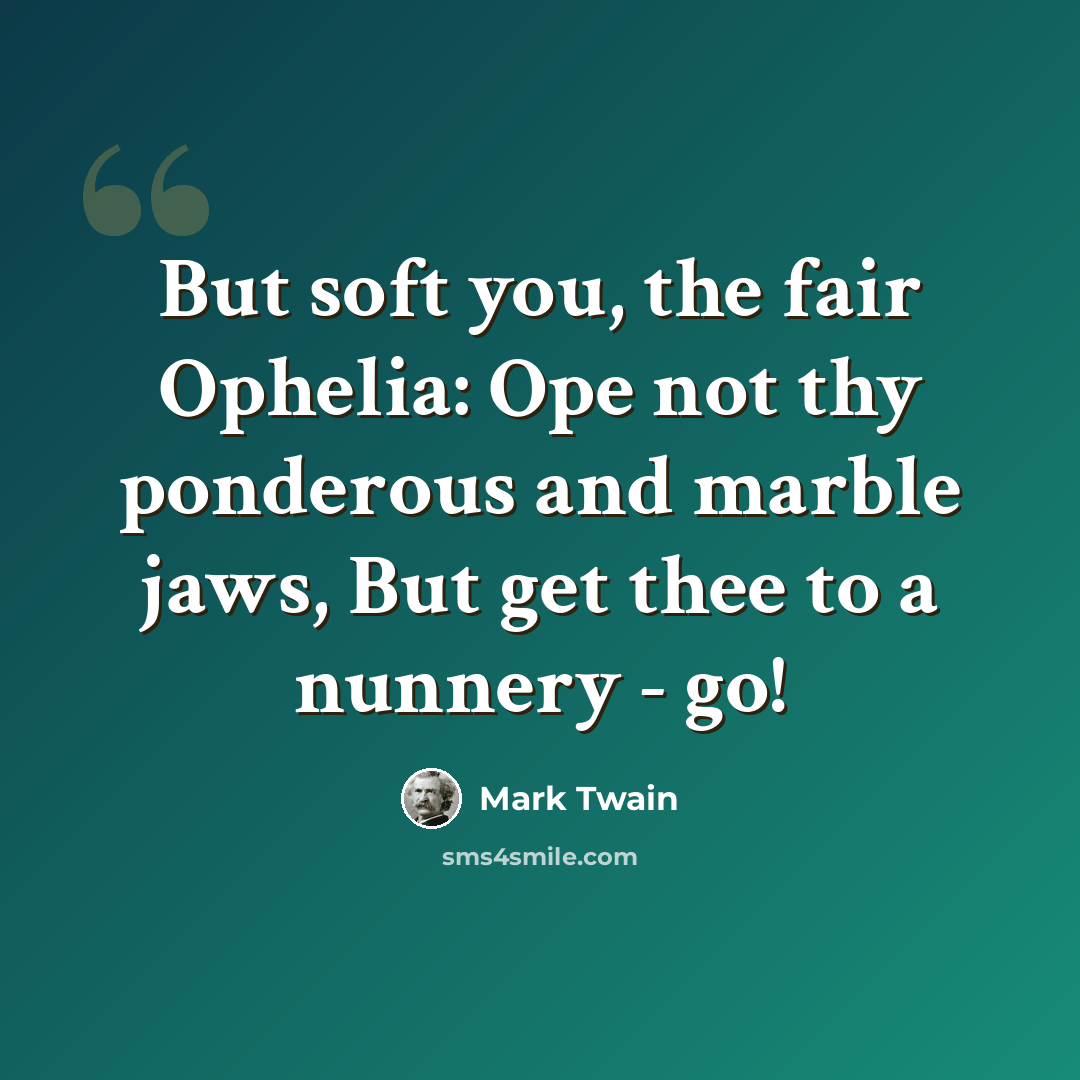 “But soft you, the fair Ophelia: Ope not thy ponderous and marble jaws, But get thee to a nunnery - go!” quote by Mark Twain