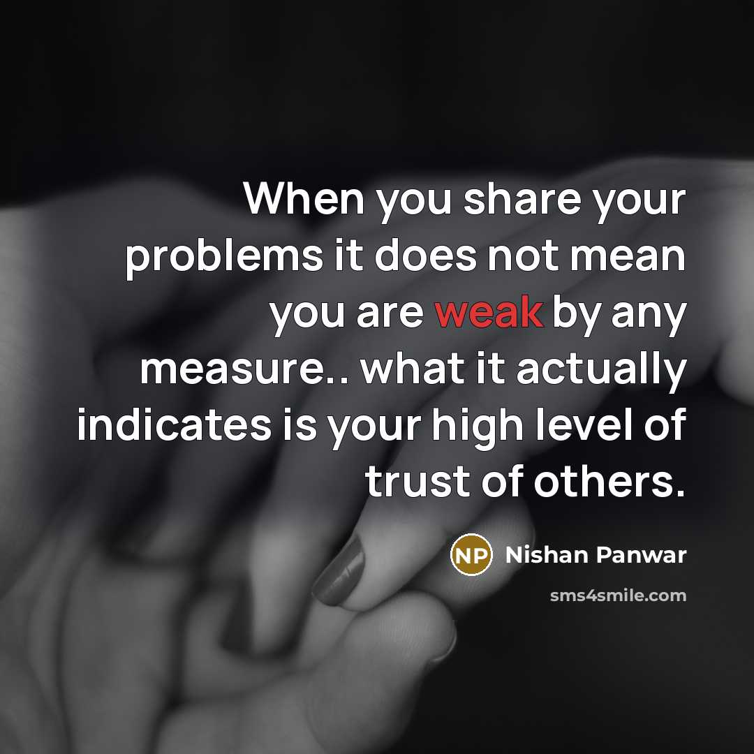 “When you share your problems it does not mean you are weak by any measure.. what it actually indicates is your high level of trust of others.” quote by Nishan Panwar