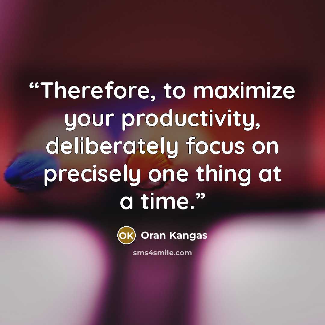 “Therefore, to maximize your productivity, deliberately focus on precisely one thing at a time.” quote by Oran Kangas
