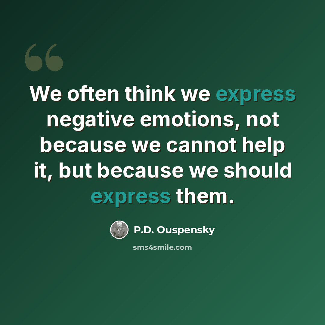 “We often think we express negative emotions, not because we cannot help it, but because we should express them.” quote by P.D. Ouspensky
