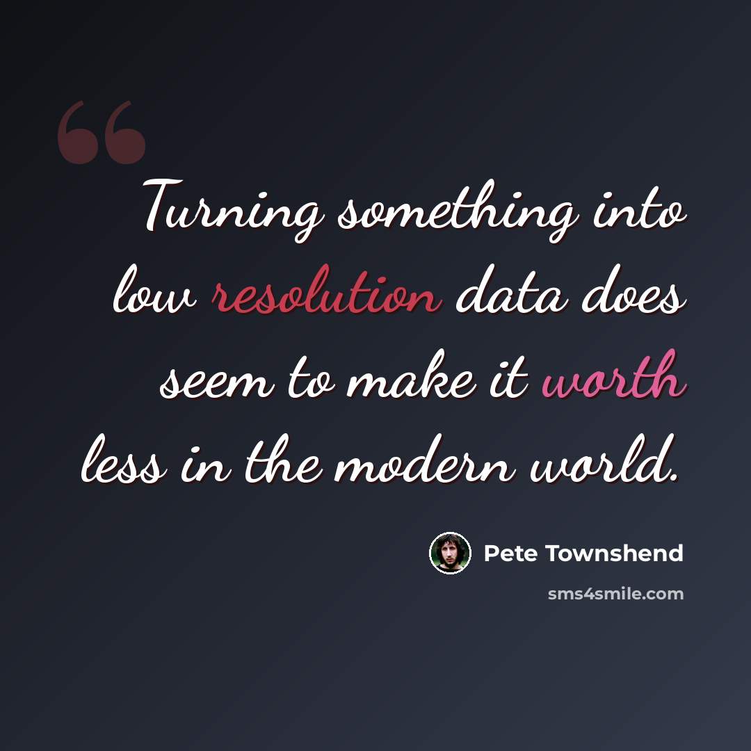 “Turning something into low resolution data does seem to make it worth less in the modern world.” quote by Pete Townshend