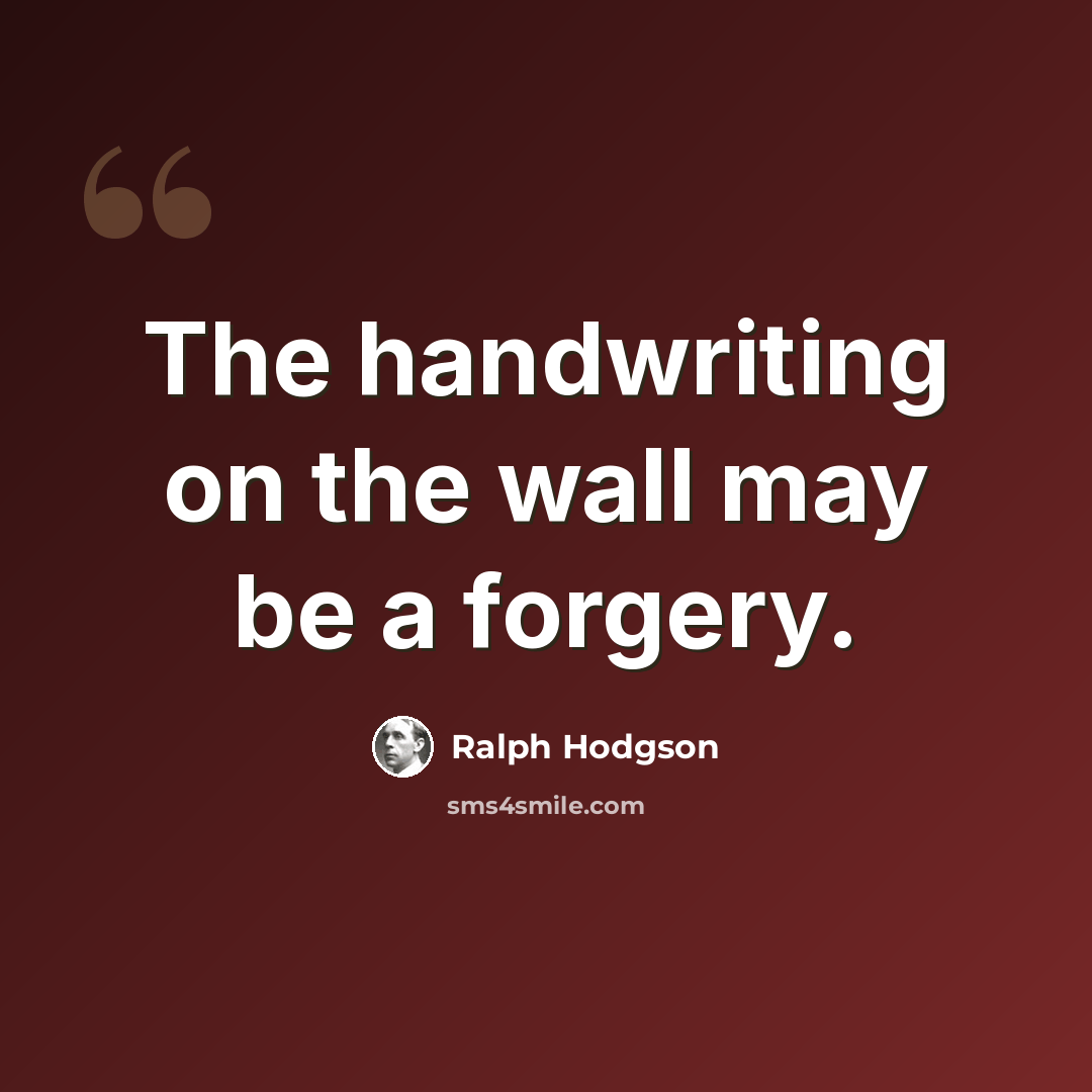 “The handwriting on the wall may be a forgery.” quote by Ralph Hodgson