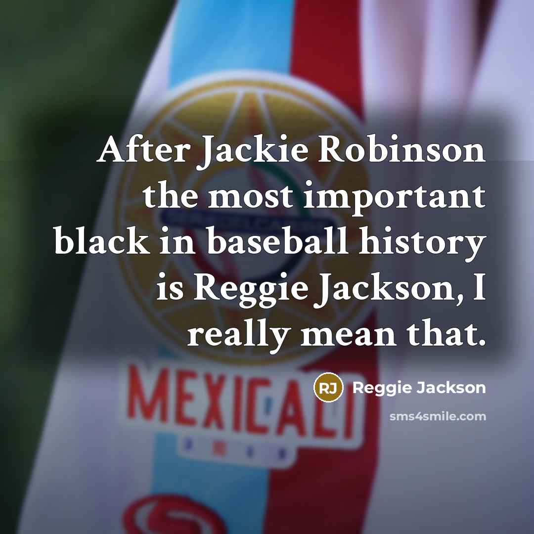 “After Jackie Robinson the most important black in baseball history is Reggie Jackson, I really mean that.” quote by Reggie Jackson