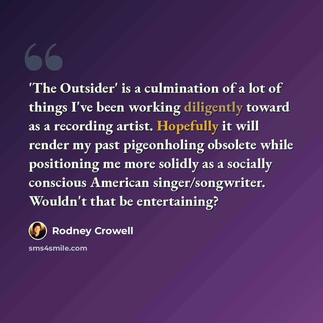 “'The Outsider' is a culmination of a lot of things I've been working diligently toward as a recording artist. Hopefully it will render my past pigeonholing obsolete while positioning me more solidly as a socially conscious American singer/songwriter. Wouldn't that be entertaining?” quote by Rodney Crowell