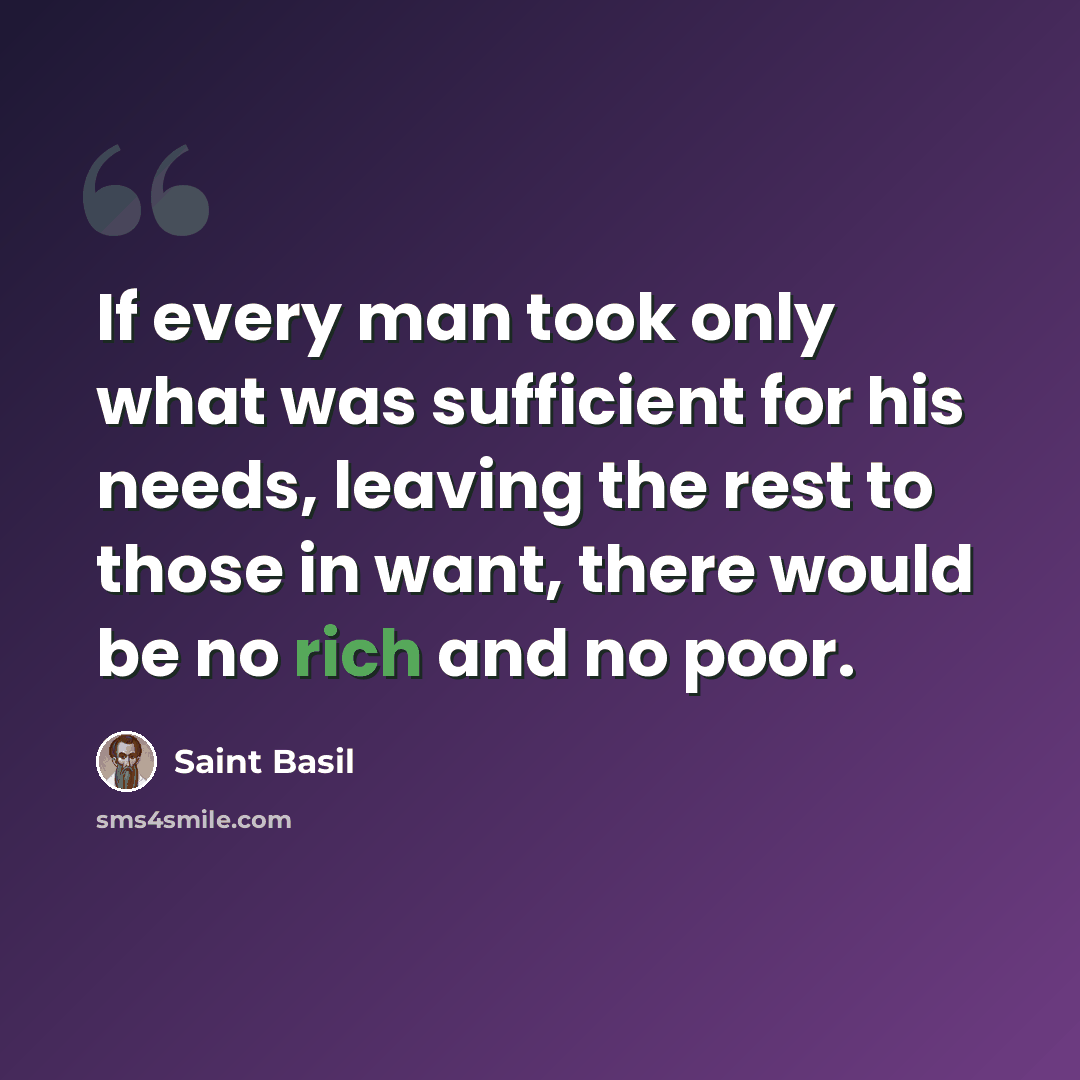 “If every man took only what was sufficient for his needs, leaving the rest to those in want, there would be no rich and no poor.” quote by Saint Basil