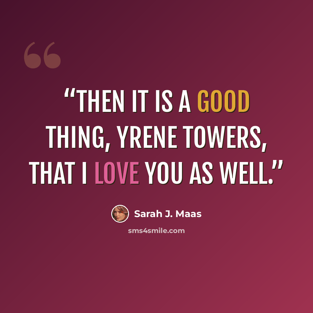 “Then it is a good thing, Yrene Towers, that I love you as well.” quote by Sarah J. Maas