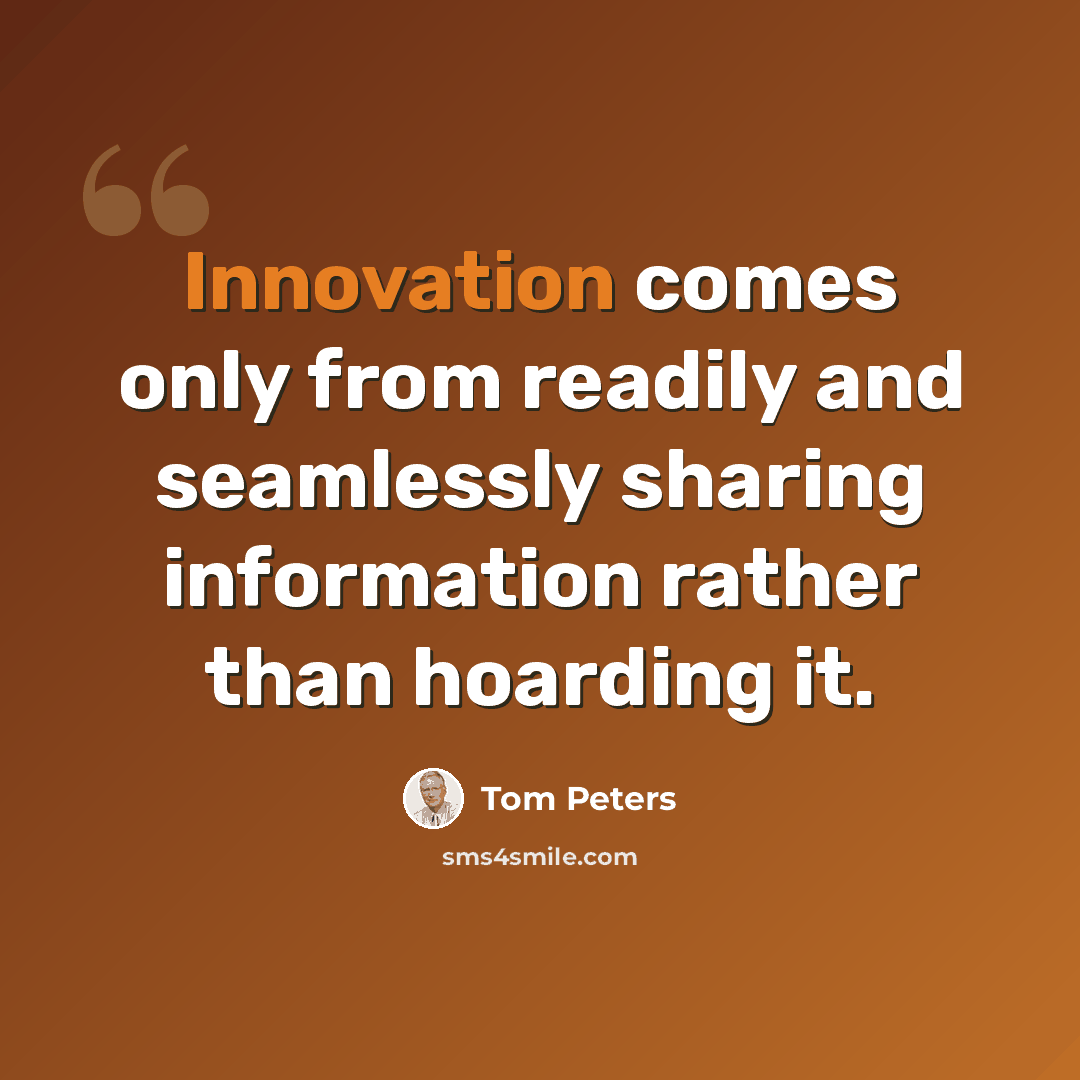 “Innovation comes only from readily and seamlessly sharing information rather than hoarding it.” quote by Tom Peters