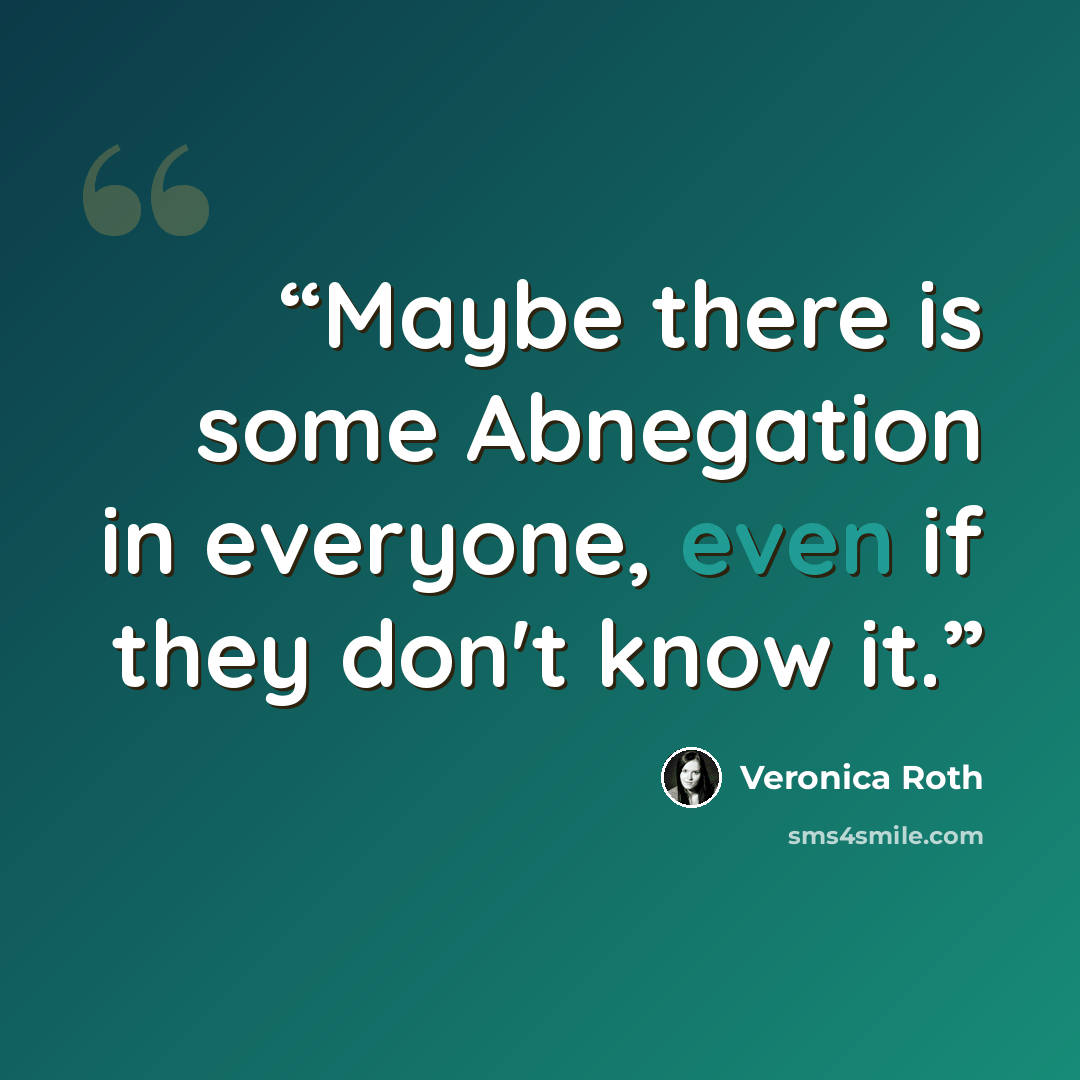 “Maybe there is some Abnegation in everyone, even if they don't know it.” quote by Veronica Roth
