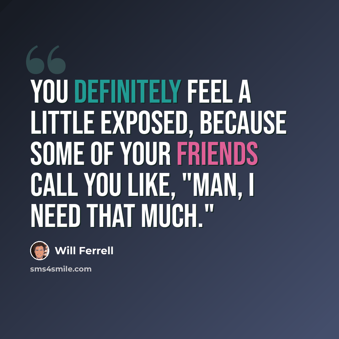 “You definitely feel a little exposed, because some of your friends call you like, "Man, I need that much."” quote by Will Ferrell