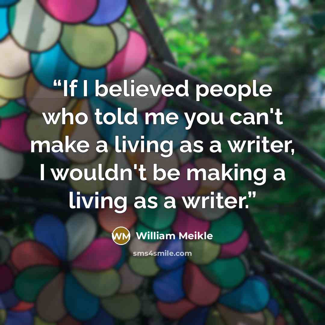 “If I believed people who told me you can't make a living as a writer, I wouldn't be making a living as a writer.” quote by William Meikle
