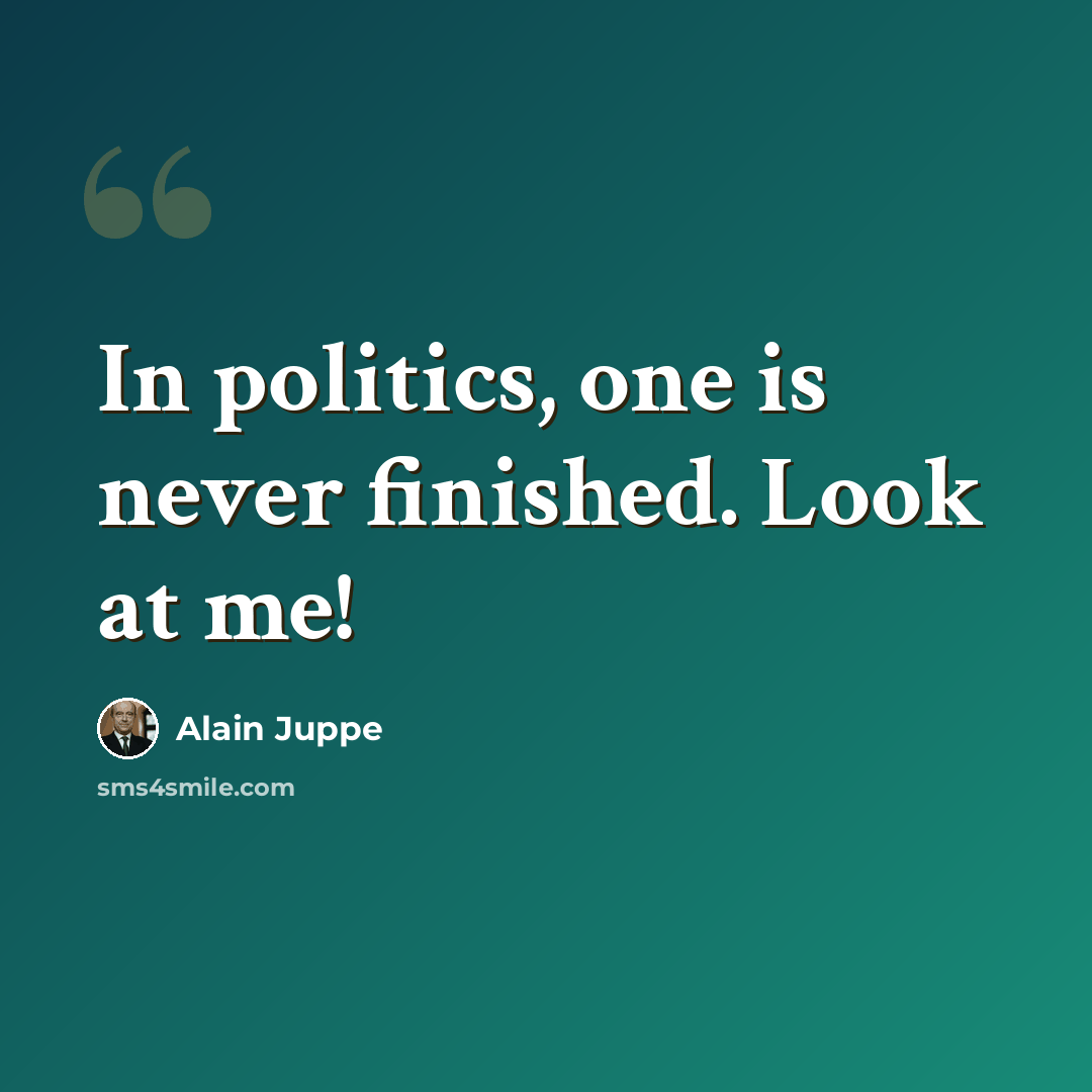 “In politics, one is never finished. Look at me!” quote by Alain Juppe