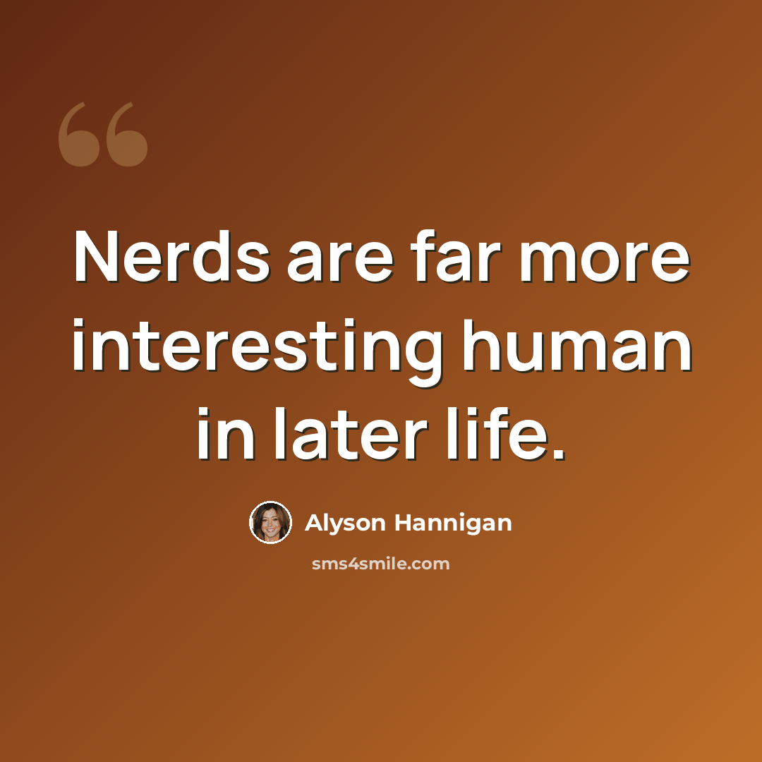 “Nerds are far more interesting human in later life.” quote by Alyson Hannigan