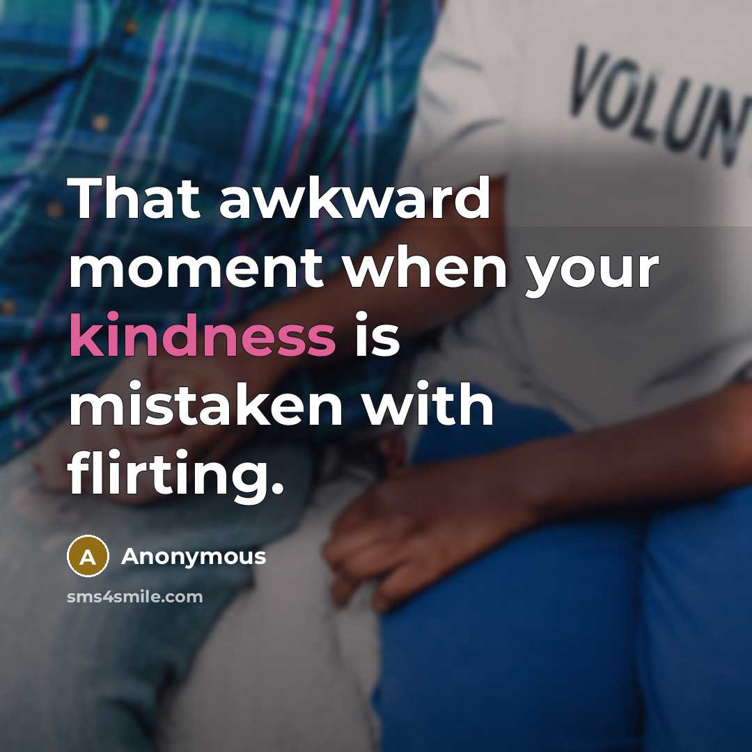 “That awkward moment when your kindness is mistaken with flirting.” quote by Anonymous