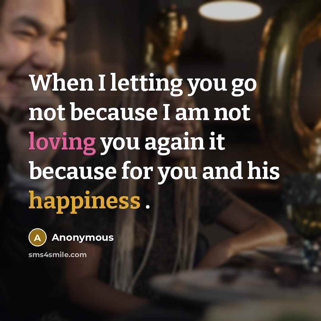 “When I letting you go not because I am not loving you again it because for you and his happiness .” quote by Anonymous