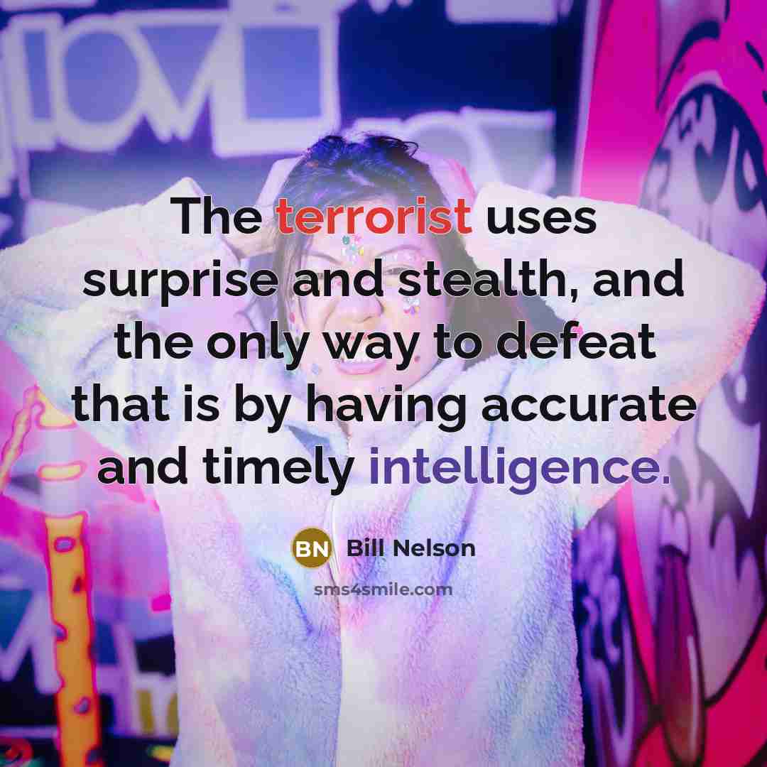 “The terrorist uses surprise and stealth, and the only way to defeat that is by having accurate and timely intelligence.” quote by Bill Nelson