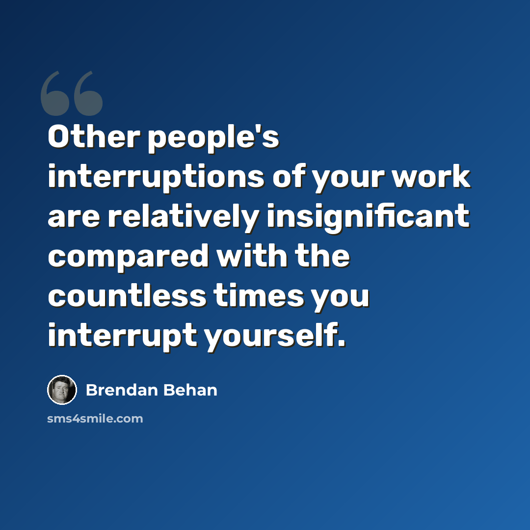 “Other people's interruptions of your work are relatively insignificant compared with the countless times you interrupt yourself.” quote by Brendan Behan