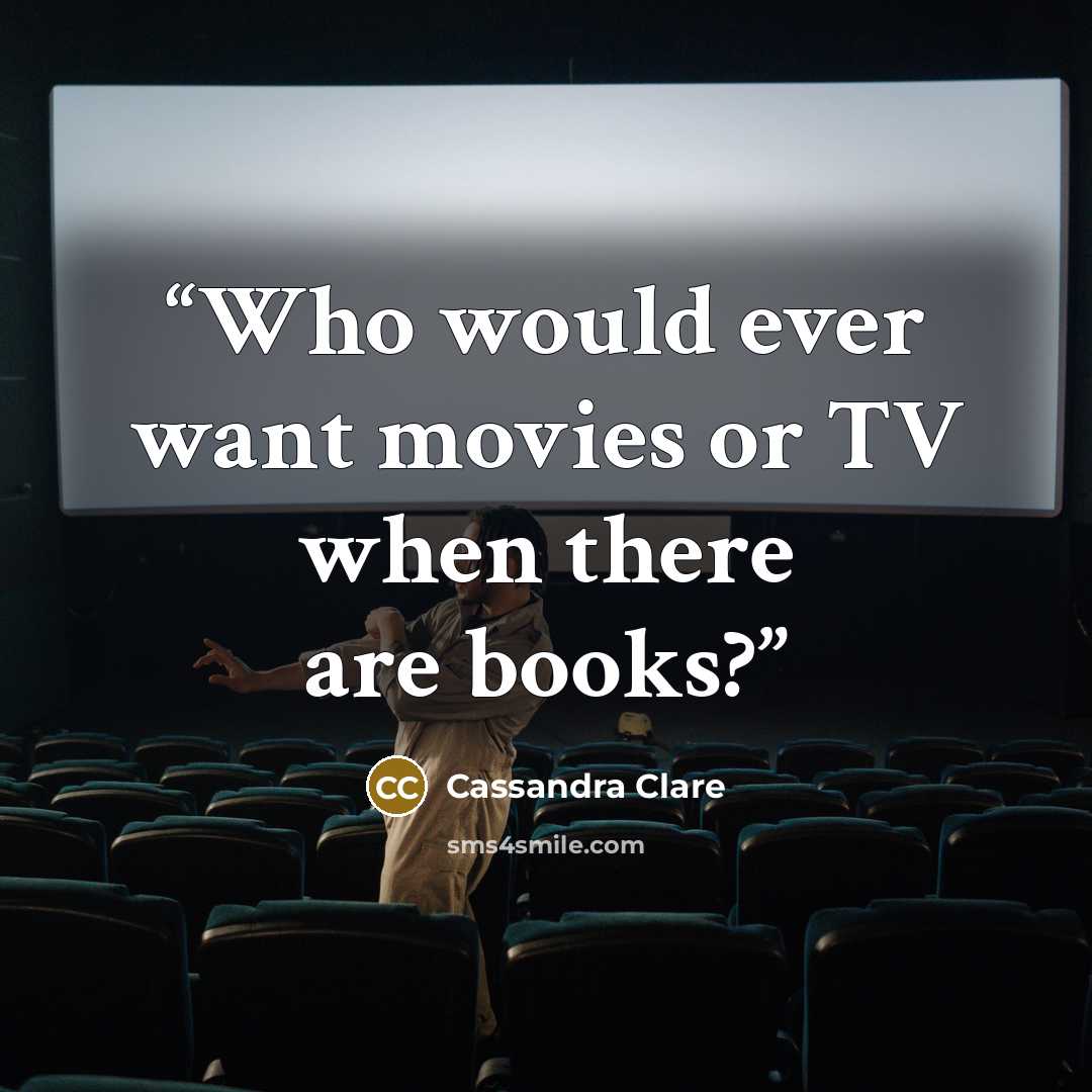 “Who would ever want movies or TV when there are books?” quote by Cassandra Clare