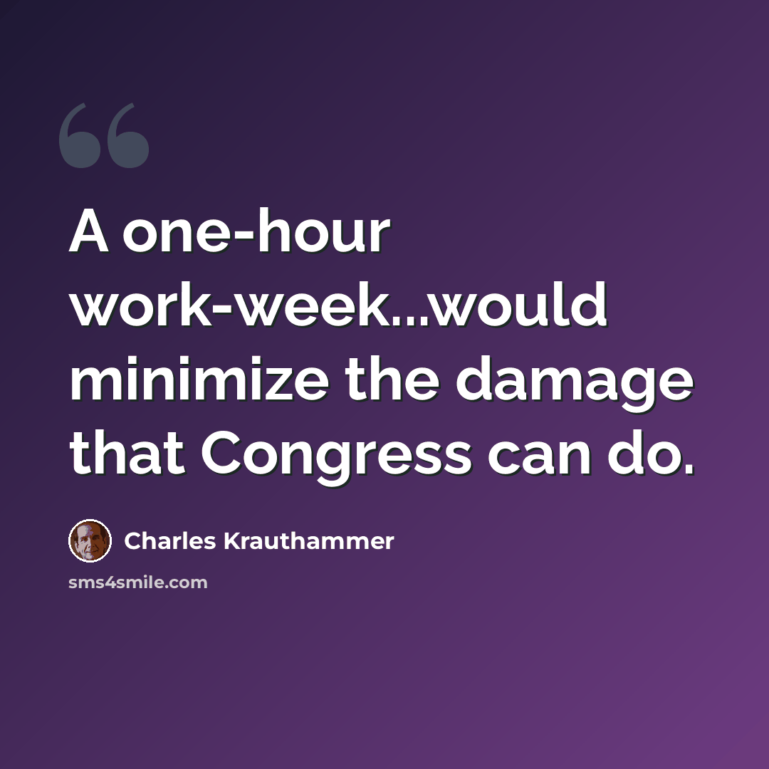 “A one-hour work-week...would minimize the damage that Congress can do.” quote by Charles Krauthammer